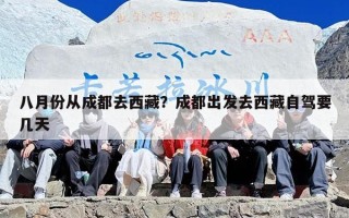 八月份从成都去西藏？成都出发去西藏自驾要几天