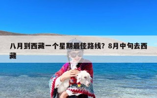 八月到西藏一个星期最佳路线？8月中旬去西藏