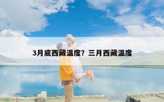3月底西藏温度？三月西藏温度