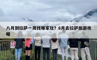 八月到拉萨一周找哪家社？8月去拉萨旅游攻略