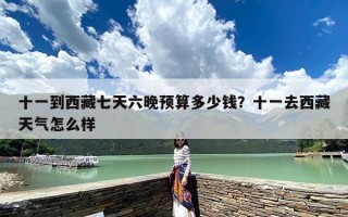 十一到西藏七天六晚预算多少钱？十一去西藏天气怎么样