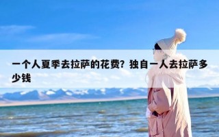 一个人夏季去拉萨的花费？独自一人去拉萨多少钱