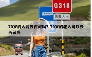 70岁的人能去西藏吗？70岁的老人可以去西藏吗