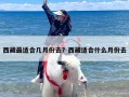 西藏最适合几月份去？西藏适合什么月份去