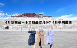 4月到西藏一个星期最佳月份？4月中旬去西藏