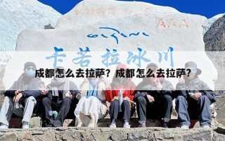成都怎么去拉萨？成都怎么去拉萨?
