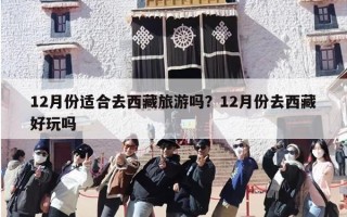 12月份适合去西藏旅游吗？12月份去西藏好玩吗