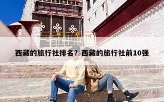 西藏的旅行社排名？西藏的旅行社前10强