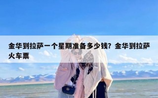 金华到拉萨一个星期准备多少钱？金华到拉萨火车票