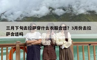 三月下旬去拉萨穿什么衣服合适？3月份去拉萨合适吗