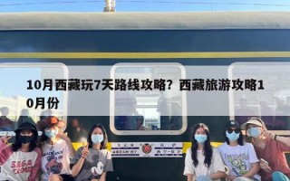10月西藏玩7天路线攻略？西藏旅游攻略10月份