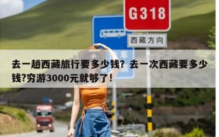 去一趟西藏旅行要多少钱？去一次西藏要多少钱?穷游3000元就够了!