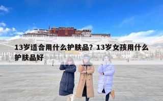 13岁适合用什么护肤品？13岁女孩用什么护肤品好