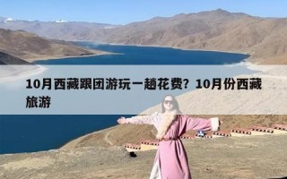 10月西藏跟团游玩一趟花费？10月份西藏旅游
