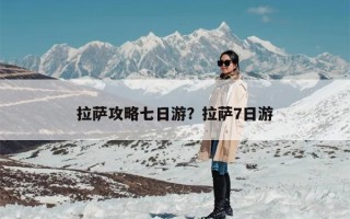 拉萨攻略七日游？拉萨7日游