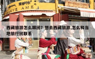 西藏旅游怎么跟团？想去西藏旅游,怎么和当地旅行团联系