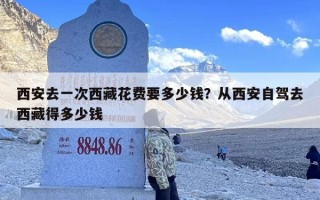西安去一次西藏花费要多少钱？从西安自驾去西藏得多少钱