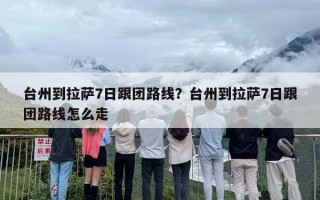 台州到拉萨7日跟团路线？台州到拉萨7日跟团路线怎么走