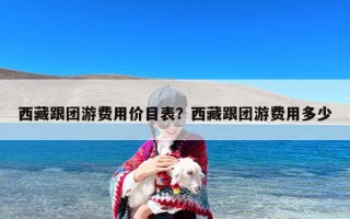 西藏跟团游费用价目表？西藏跟团游费用多少