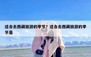 适合去西藏旅游的季节？适合去西藏旅游的季节是