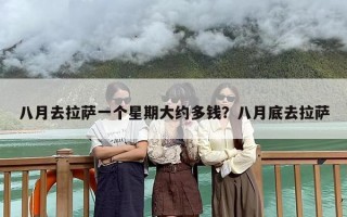 八月去拉萨一个星期大约多钱？八月底去拉萨