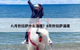 八月份拉萨什么温度？8月份拉萨温度