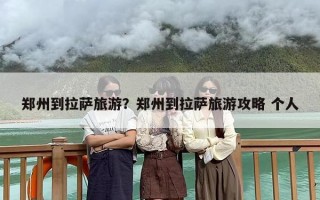 郑州到拉萨旅游？郑州到拉萨旅游攻略 个人