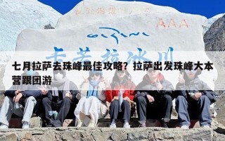 七月拉萨去珠峰最佳攻略？拉萨出发珠峰大本营跟团游