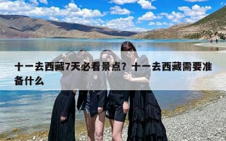 十一去西藏7天必看景点？十一去西藏需要准备什么