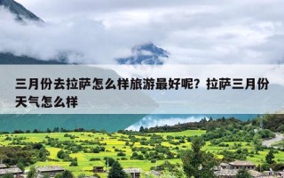 三月份去拉萨怎么样旅游最好呢？拉萨三月份天气怎么样