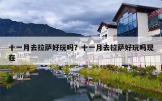 十一月去拉萨好玩吗？十一月去拉萨好玩吗现在