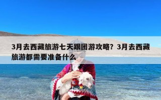 3月去西藏旅游七天跟团游攻略？3月去西藏旅游都需要准备什么