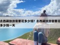 去西藏旅游需要花多少钱？去西藏旅游需要花多少钱一天