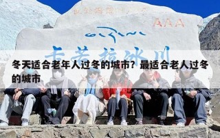 冬天适合老年人过冬的城市？最适合老人过冬的城市