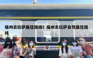 福州去拉萨最佳路线？福州去拉萨自驾最佳路线