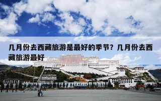 几月份去西藏旅游是最好的季节？几月份去西藏旅游最好