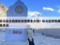 驻马店去西藏旅游需要多少钱？驻马店到西藏有多远