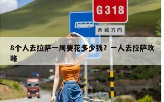 8个人去拉萨一周要花多少钱？一人去拉萨攻略
