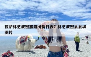 拉萨林芝波密旅游团价目表？林芝波密县县城图片