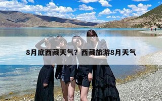 8月底西藏天气？西藏旅游8月天气