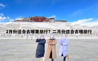 2月份适合去哪里旅行？二月份适合去哪旅行
