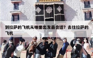 到拉萨的飞机从哪里出发最合适？去往拉萨的飞机