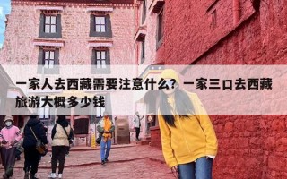 一家人去西藏需要注意什么？一家三口去西藏旅游大概多少钱