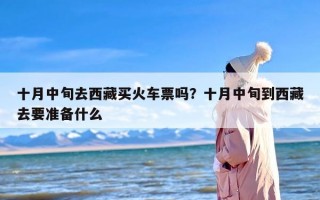 十月中旬去西藏买火车票吗？十月中旬到西藏去要准备什么