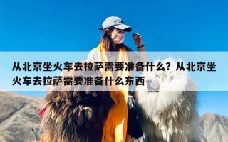 从北京坐火车去拉萨需要准备什么？从北京坐火车去拉萨需要准备什么东西
