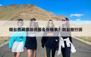 烟台西藏旅游团报名价格表？烟台旅行团