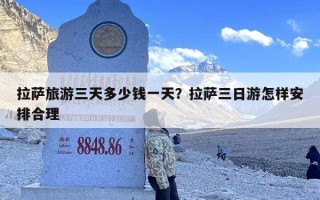 拉萨旅游三天多少钱一天？拉萨三日游怎样安排合理