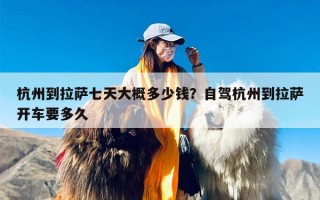 杭州到拉萨七天大概多少钱？自驾杭州到拉萨开车要多久