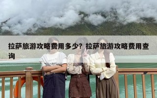 拉萨旅游攻略费用多少？拉萨旅游攻略费用查询