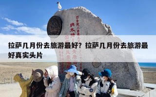 拉萨几月份去旅游最好？拉萨几月份去旅游最好真实头片
